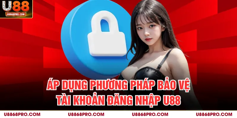 Áp dụng phương pháp bảo vệ tài khoản đăng nhập U88