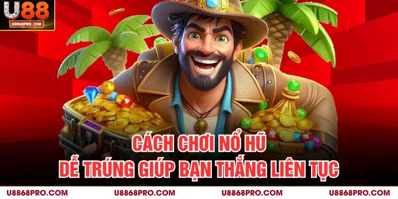 Cách chơi dễ trúng giúp bạn thắng liên tục hôm nay